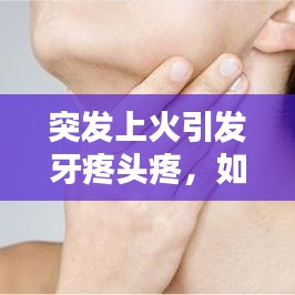 突發上火引發牙疼頭疼，如何應對？