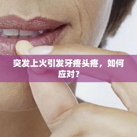 突發上火引發牙疼頭疼,如何應對?