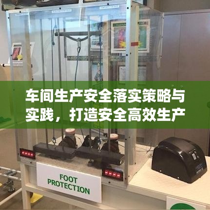 車間生產(chǎn)安全落實(shí)策略與實(shí)踐,打造安全高效生產(chǎn)線