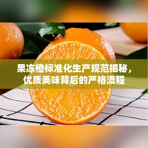 果凍橙標(biāo)準(zhǔn)化生產(chǎn)規(guī)范揭秘,優(yōu)質(zhì)美味背后的嚴(yán)格流程
