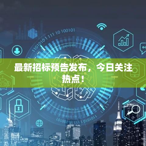 最新招標預告發布,今日關注熱點!