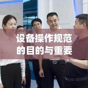 設備操作規(guī)范的目的與重要性,保障安全,提高效率,促進標準化操作