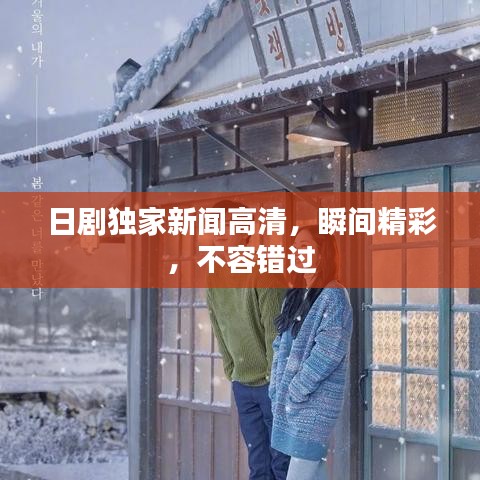 日劇獨家新聞高清,瞬間精彩,不容錯過