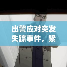 出警應對突發失蹤事件,緊急行動,守護安全!