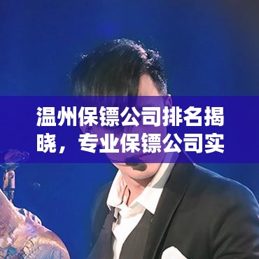 溫州保鏢公司排名揭曉,專業保鏢公司實力比拼榜單出爐!