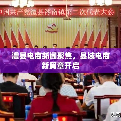 澧縣電商新聞聚焦,縣域電商新篇章開啟