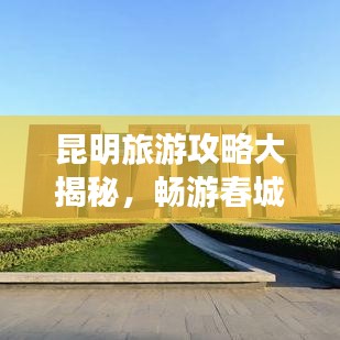 昆明旅游攻略大揭秘,暢游春城,體驗(yàn)無(wú)限樂(lè)趣!