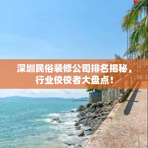 深圳民俗裝修公司排名揭秘,行業佼佼者大盤點!