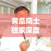 黃瓜院士獨家深度報道揭秘,科研背后的故事