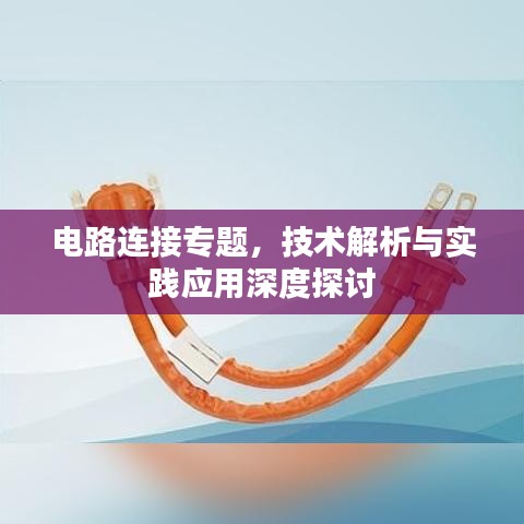 電路連接專題,技術(shù)解析與實踐應(yīng)用深度探討