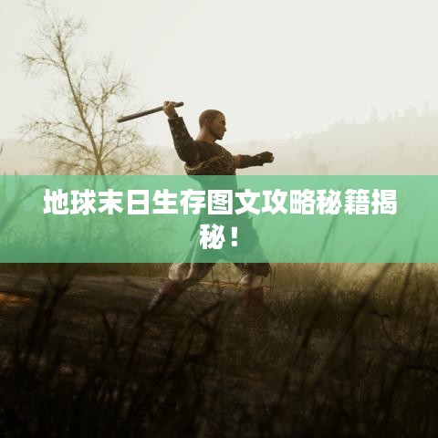 地球末日生存圖文攻略秘籍揭秘!