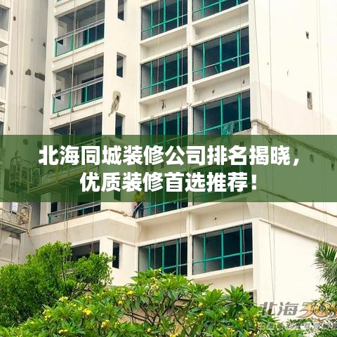 北海同城裝修公司排名揭曉，優質裝修首選推薦！