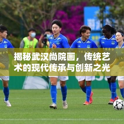 揭秘武漢尚院畫(huà),傳統(tǒng)藝術(shù)的現(xiàn)代傳承與創(chuàng)新之光