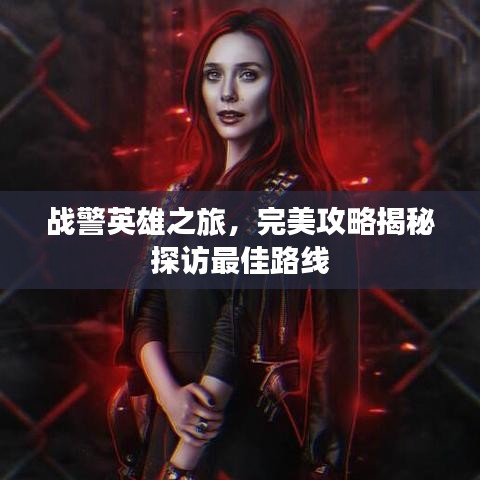 戰(zhàn)警英雄之旅,完美攻略揭秘探訪最佳路線