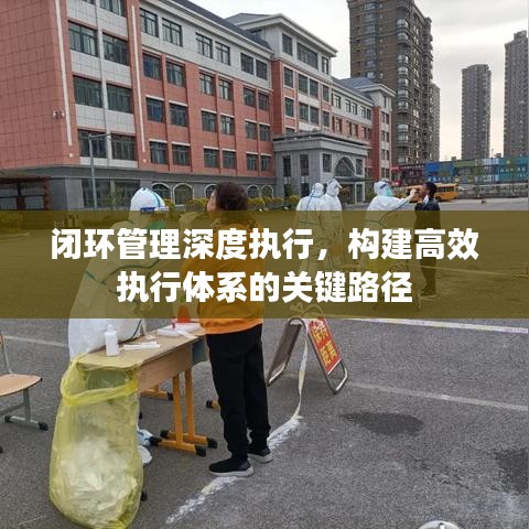 閉環管理深度執行,構建高效執行體系的關鍵路徑