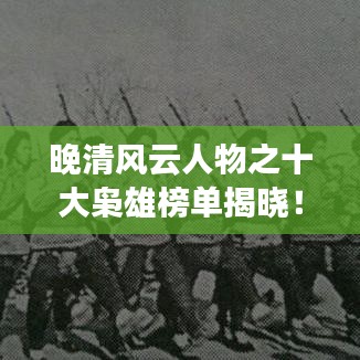 晚清風云人物之十大梟雄榜單揭曉！