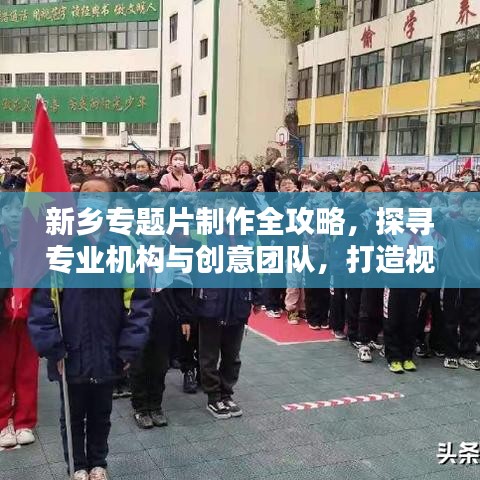 新鄉(xiāng)專(zhuān)題片制作全攻略，探尋專(zhuān)業(yè)機(jī)構(gòu)與創(chuàng)意團(tuán)隊(duì)，打造視覺(jué)盛宴！