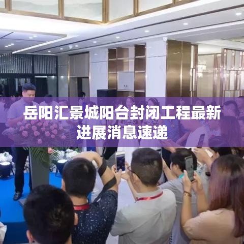 岳陽匯景城陽臺封閉工程最新進展消息速遞