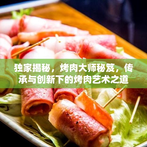 獨(dú)家揭秘,烤肉大師秘笈,傳承與創(chuàng)新下的烤肉藝術(shù)之道