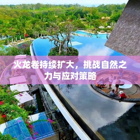 火龍卷持續(xù)擴(kuò)大,挑戰(zhàn)自然之力與應(yīng)對策略