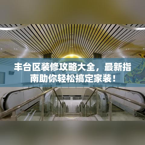 豐臺區裝修攻略大全,最新指南助你輕松搞定家裝!