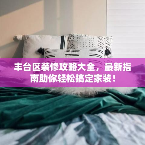 豐臺區裝修攻略大全,最新指南助你輕松搞定家裝!