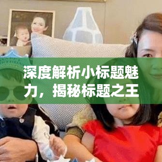 深度解析小標題魅力,揭秘標題之王的吸引力秘訣!