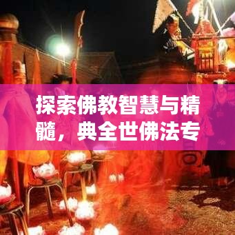 探索佛教智慧與精髓,典全世佛法專題解析