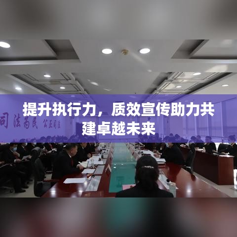 提升執(zhí)行力，質(zhì)效宣傳助力共建卓越未來(lái)
