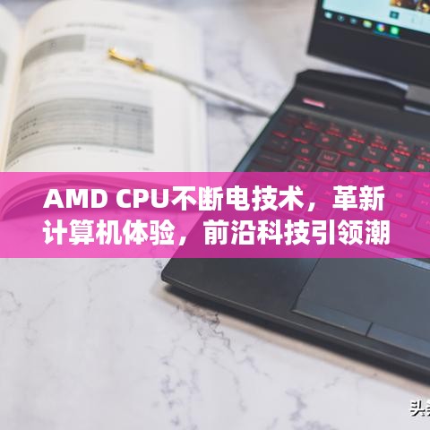 AMD CPU不斷電技術(shù),革新計算機體驗,前沿科技引領(lǐng)潮流