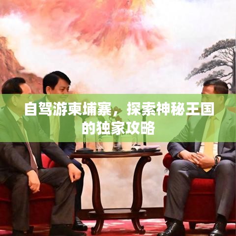 自駕游柬埔寨,探索神秘王國(guó)的獨(dú)家攻略