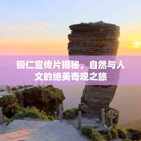 銅仁宣傳片揭秘,自然與人文的絕美奇觀之旅