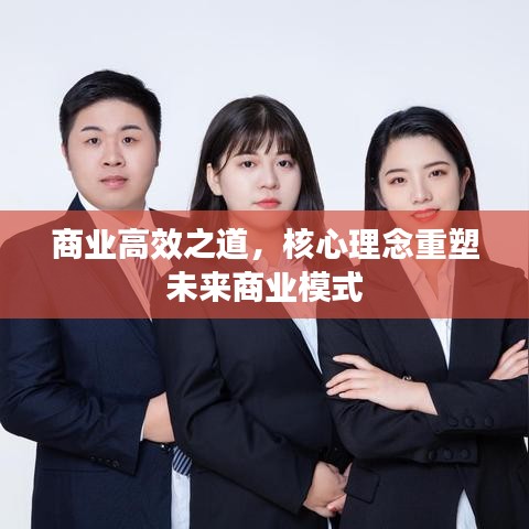 商業高效之道,核心理念重塑未來商業模式