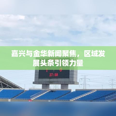 嘉興與金華新聞聚焦，區域發展頭條引領力量