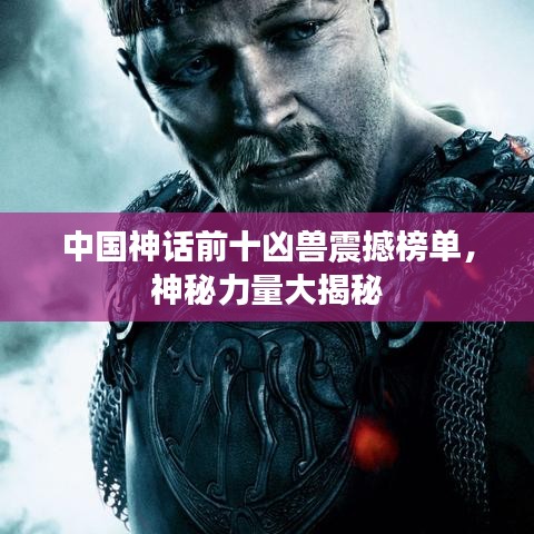 中國(guó)神話前十兇獸震撼榜單，神秘力量大揭秘