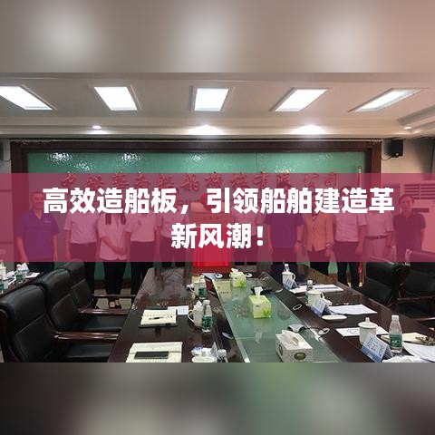 高效造船板,引領(lǐng)船舶建造革新風(fēng)潮!