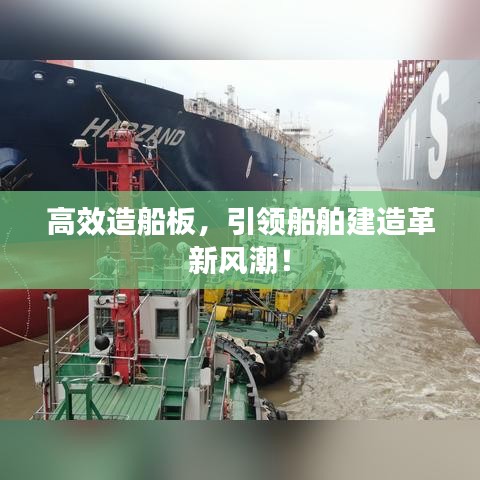 高效造船板,引領(lǐng)船舶建造革新風(fēng)潮!