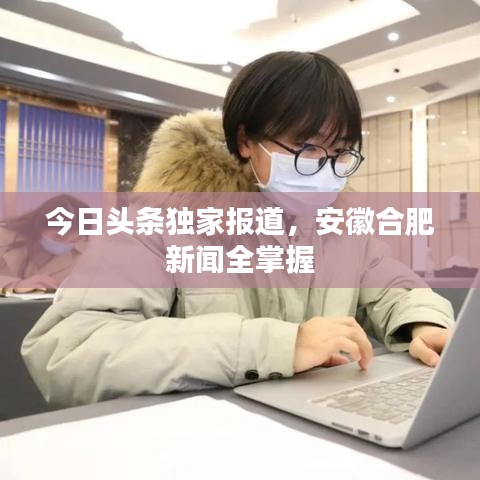 今日頭條獨家報道,安徽合肥新聞全掌握