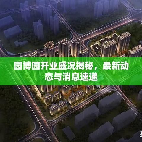 園博園開業(yè)盛況揭秘,最新動(dòng)態(tài)與消息速遞
