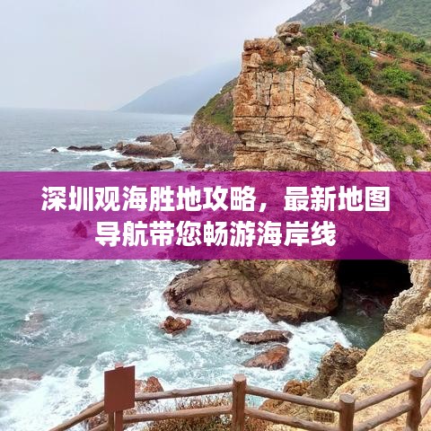 深圳觀海勝地攻略,最新地圖導航帶您暢游海岸線