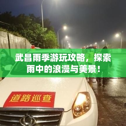 武昌雨季游玩攻略,探索雨中的浪漫與美景!