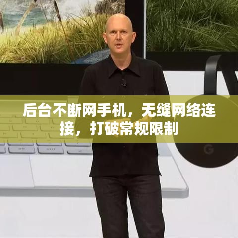 后臺不斷網手機,無縫網絡連接,打破常規限制