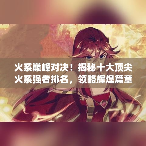 火系巔峰對決!揭秘十大頂尖火系強者排名,領略輝煌篇章