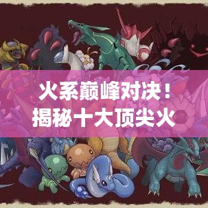 火系巔峰對決!揭秘十大頂尖火系強(qiáng)者排名,領(lǐng)略輝煌篇章