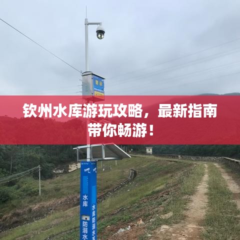 欽州水庫游玩攻略,最新指南帶你暢游!