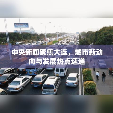 中央新聞聚焦大連,城市新動向與發(fā)展熱點速遞