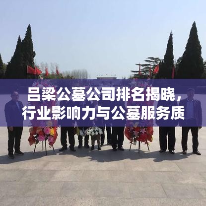 呂梁公墓公司排名揭曉,行業影響力與公墓服務質量的深度解析