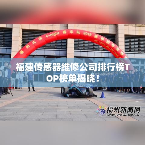福建傳感器維修公司排行榜TOP榜單揭曉!
