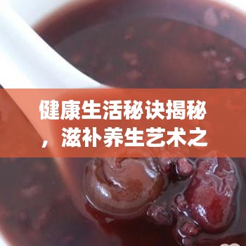 健康生活秘訣揭秘,滋補養生藝術之道