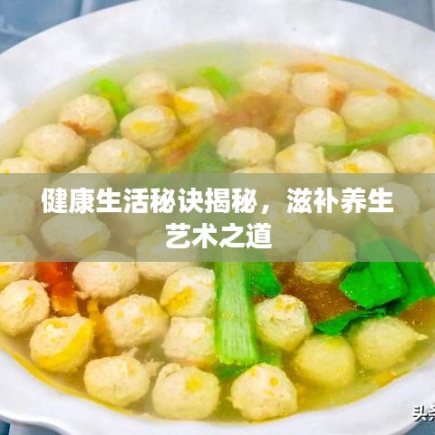 健康生活秘訣揭秘,滋補養生藝術之道